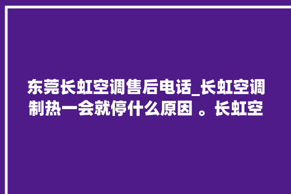 东莞长虹空调售后电话_长虹空调制热一会就停什么原因 。长虹空调