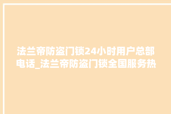 法兰帝防盗门锁24小时用户总部电话_法兰帝防盗门锁全国服务热线 。法兰