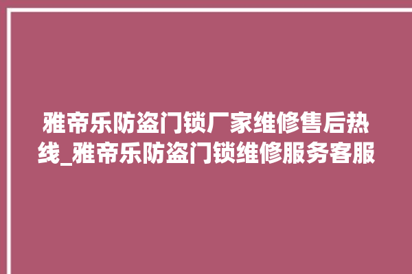 雅帝乐防盗门锁厂家维修售后热线_雅帝乐防盗门锁维修服务客服电话 。门锁