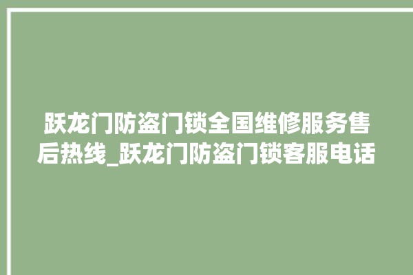 跃龙门防盗门锁全国维修服务售后热线_跃龙门防盗门锁客服电话号码 。门锁