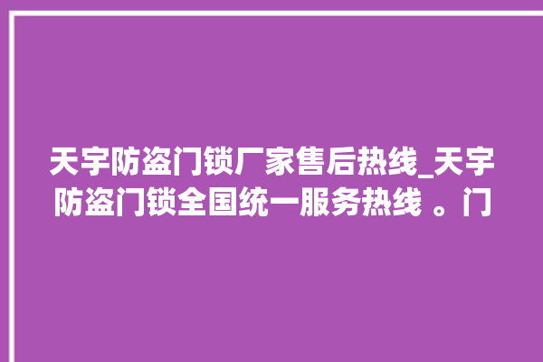 天宇防盗门锁厂家售后热线_天宇防盗门锁全国统一服务热线 。门锁