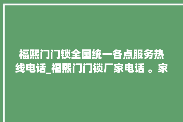 福熙门门锁全国统一各点服务热线电话_福熙门门锁厂家电话 。家电