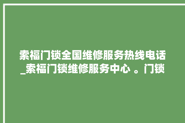 索福门锁全国维修服务热线电话_索福门锁维修服务中心 。门锁