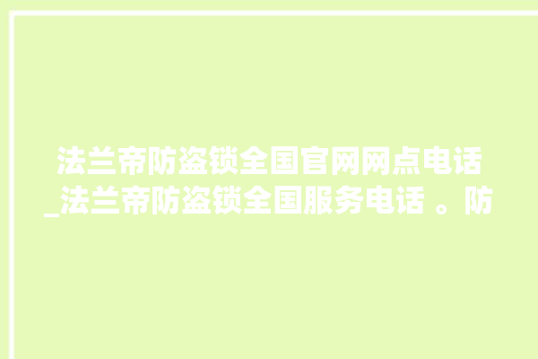 法兰帝防盗锁全国官网网点电话_法兰帝防盗锁全国服务电话 。防盗锁