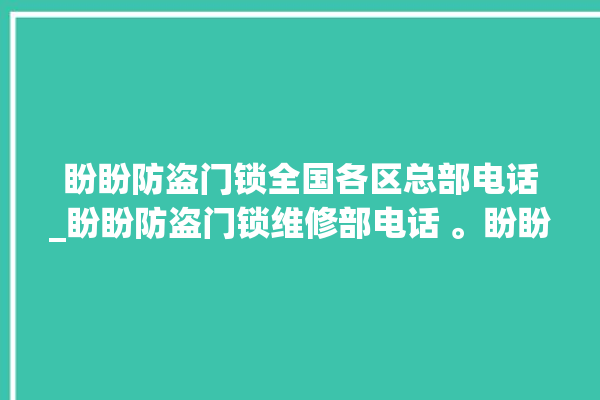 盼盼防盗门锁全国各区总部电话_盼盼防盗门锁维修部电话 。盼盼