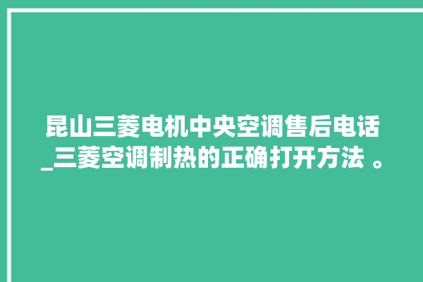 昆山三菱电机中央空调售后电话_三菱空调制热的正确打开方法 。昆山