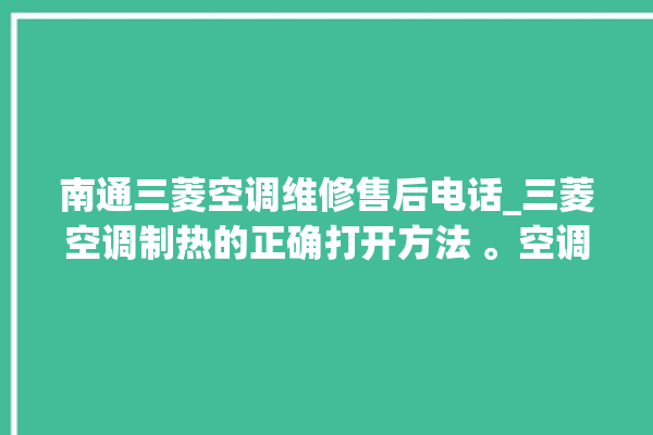 南通三菱空调维修售后电话_三菱空调制热的正确打开方法 。空调