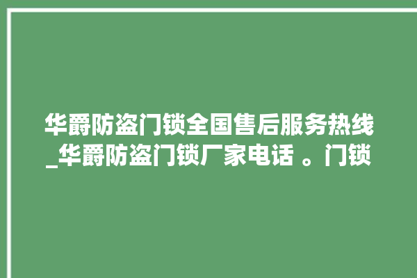 华爵防盗门锁全国售后服务热线_华爵防盗门锁厂家电话 。门锁