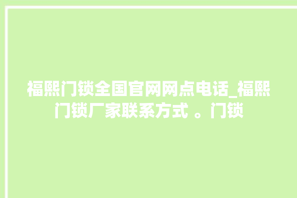 福熙门锁全国官网网点电话_福熙门锁厂家联系方式 。门锁