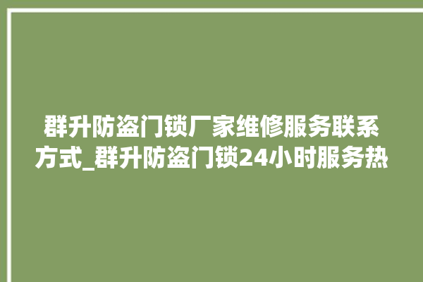 群升防盗门锁厂家维修服务联系方式_群升防盗门锁24小时服务热线电话 。门锁