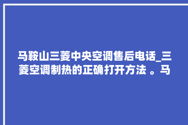 马鞍山三菱中央空调售后电话_三菱空调制热的正确打开方法 。马鞍山