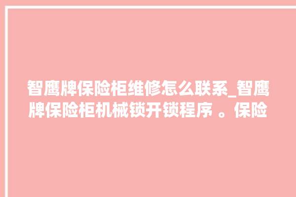 智鹰牌保险柜维修怎么联系_智鹰牌保险柜机械锁开锁程序 。保险柜