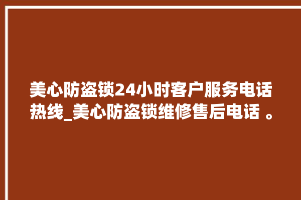 美心防盗锁24小时客户服务电话热线_美心防盗锁维修售后电话 。防盗锁