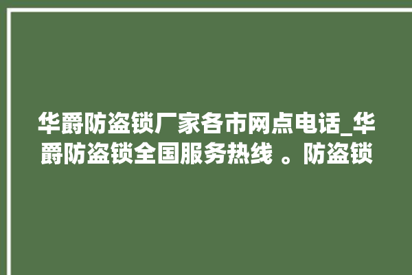 华爵防盗锁厂家各市网点电话_华爵防盗锁全国服务热线 。防盗锁