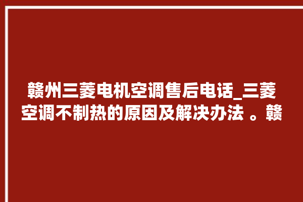 赣州三菱电机空调售后电话_三菱空调不制热的原因及解决办法 。赣州