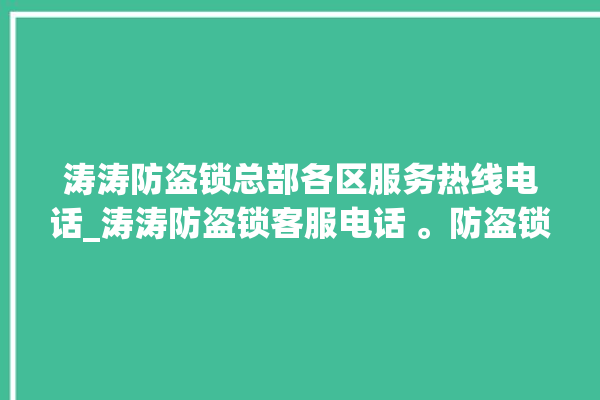 涛涛防盗锁总部各区服务热线电话_涛涛防盗锁客服电话 。防盗锁