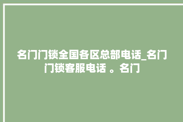 名门门锁全国各区总部电话_名门门锁客服电话 。名门