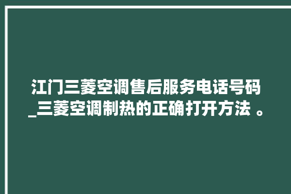 江门三菱空调售后服务电话号码_三菱空调制热的正确打开方法 。江门