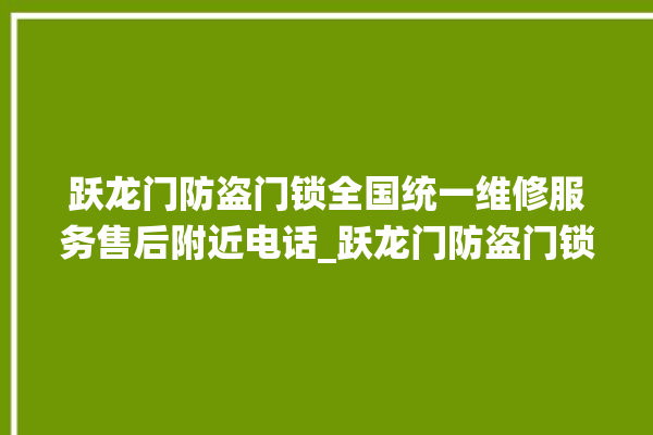 跃龙门防盗门锁全国统一维修服务售后附近电话_跃龙门防盗门锁服务电话是多少 。门锁