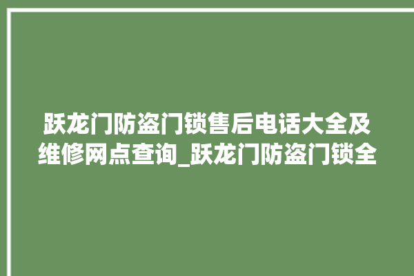 跃龙门防盗门锁售后电话大全及维修网点查询_跃龙门防盗门锁全国服务热线 。门锁