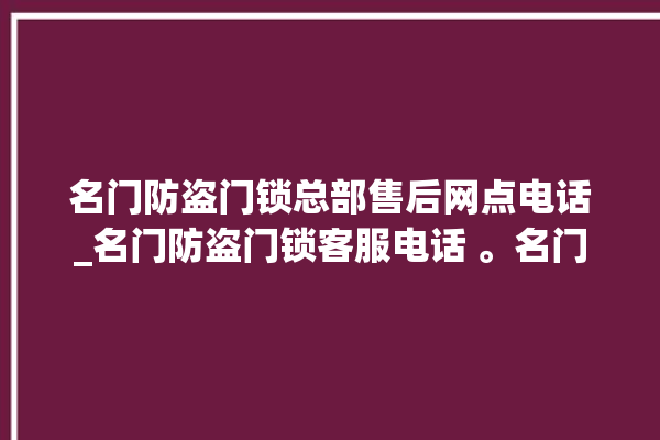 名门防盗门锁总部售后网点电话_名门防盗门锁客服电话 。名门