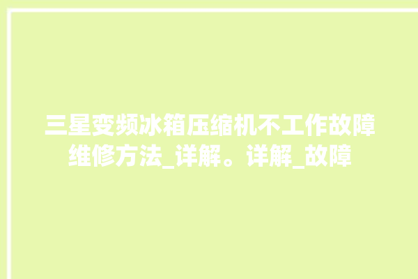 三星变频冰箱压缩机不工作故障维修方法_详解。详解_故障