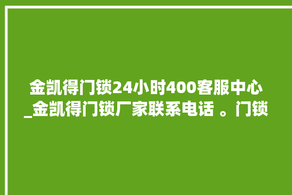 金凯得门锁24小时400客服中心_金凯得门锁厂家联系电话 。门锁