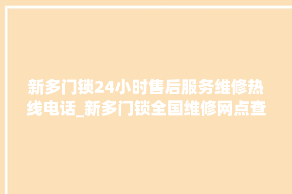 新多门锁24小时售后服务维修热线电话_新多门锁全国维修网点查询电话 。多门