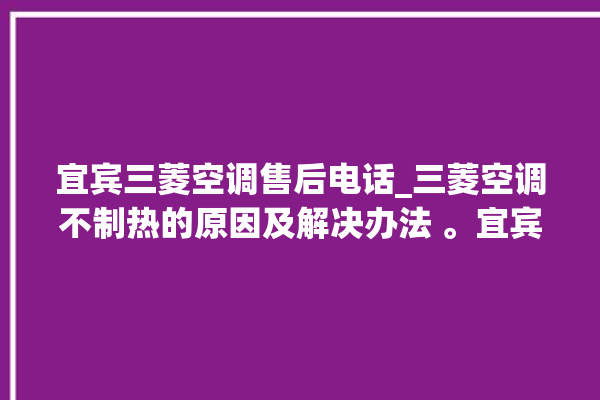 宜宾三菱空调售后电话_三菱空调不制热的原因及解决办法 。宜宾