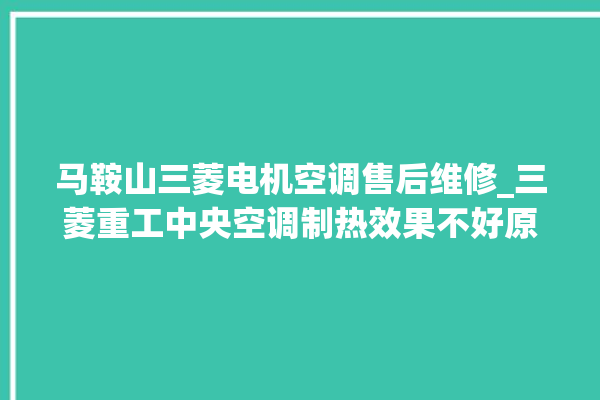 马鞍山三菱电机空调售后维修_三菱重工中央空调制热效果不好原因 。马鞍山