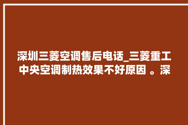 深圳三菱空调售后电话_三菱重工中央空调制热效果不好原因 。深圳