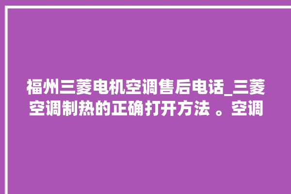 福州三菱电机空调售后电话_三菱空调制热的正确打开方法 。空调