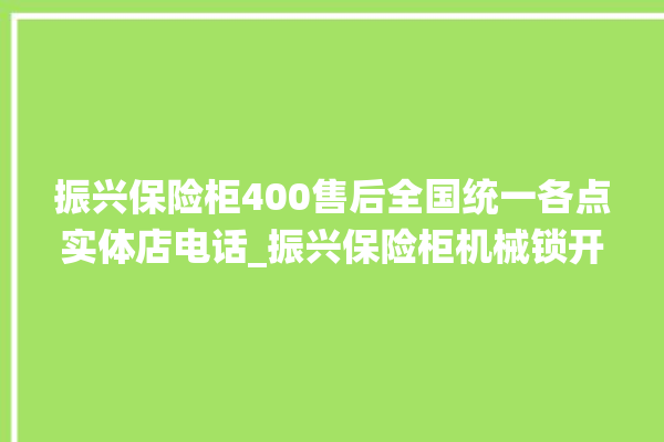 振兴保险柜400售后全国统一各点实体店电话_振兴保险柜机械锁开锁程序 。保险柜