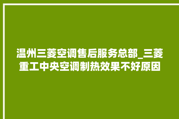 温州三菱空调售后服务总部_三菱重工中央空调制热效果不好原因 。温州