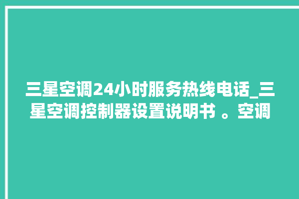 三星空调24小时服务热线电话_三星空调控制器设置说明书 。空调