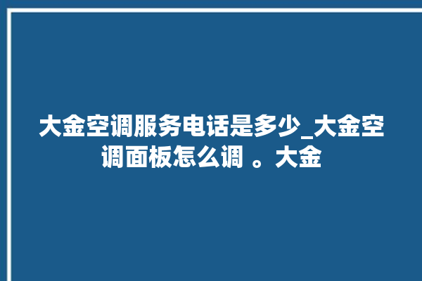 大金空调服务电话是多少_大金空调面板怎么调 。大金