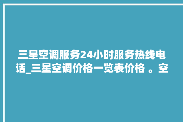 三星空调服务24小时服务热线电话_三星空调价格一览表价格 。空调