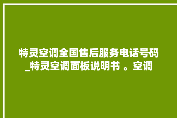 特灵空调全国售后服务电话号码_特灵空调面板说明书 。空调