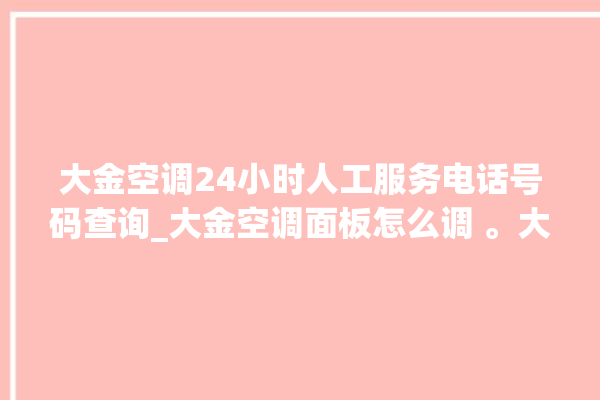 大金空调24小时人工服务电话号码查询_大金空调面板怎么调 。大金