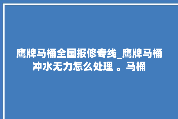 鹰牌马桶全国报修专线_鹰牌马桶冲水无力怎么处理 。马桶