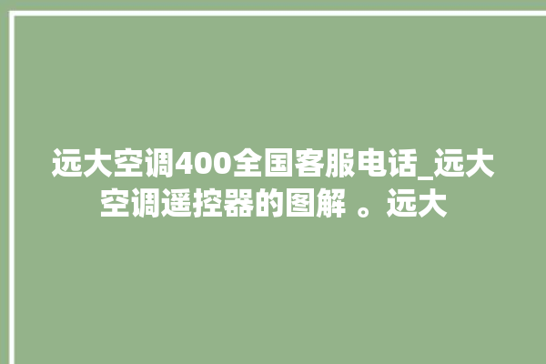 远大空调400全国客服电话_远大空调遥控器的图解 。远大