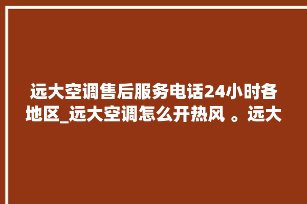 远大空调售后服务电话24小时各地区_远大空调怎么开热风 。远大