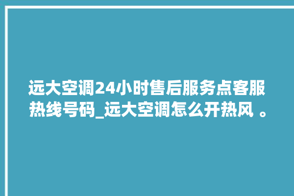 远大空调24小时售后服务点客服热线号码_远大空调怎么开热风 。远大