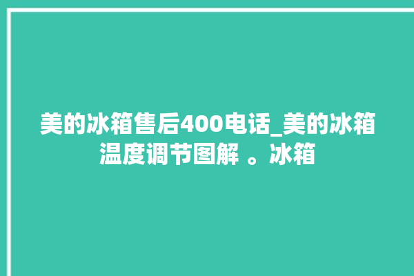 美的冰箱售后400电话_美的冰箱温度调节图解 。冰箱