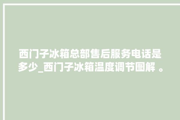 西门子冰箱总部售后服务电话是多少_西门子冰箱温度调节图解 。冰箱