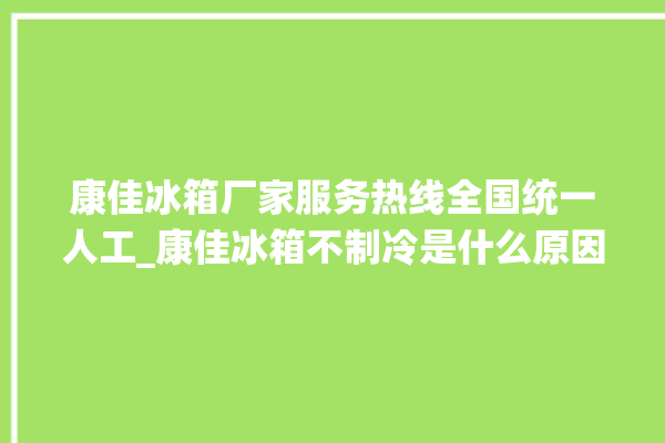 康佳冰箱厂家服务热线全国统一人工_康佳冰箱不制冷是什么原因 。冰箱