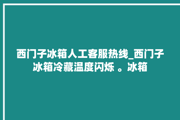 西门子冰箱人工客服热线_西门子冰箱冷藏温度闪烁 。冰箱