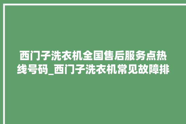 西门子洗衣机全国售后服务点热线号码_西门子洗衣机常见故障排除方法图解 。洗衣机