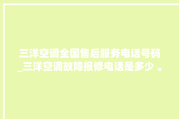 三洋空调全国售后服务电话号码_三洋空调故障报修电话是多少 。空调