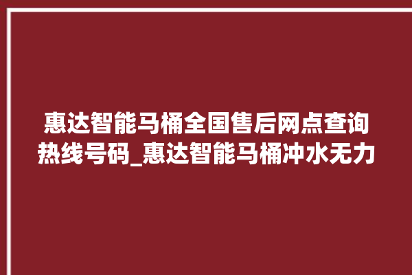 惠达智能马桶全国售后网点查询热线号码_惠达智能马桶冲水无力 。马桶